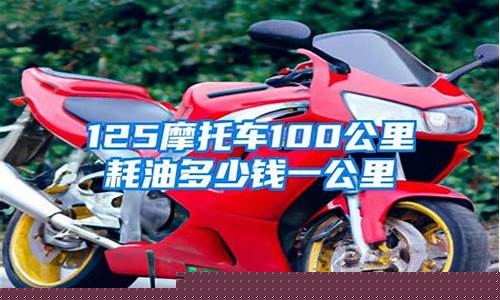 摩托车一公里耗油价格多少_摩托车每公里耗油多少钱