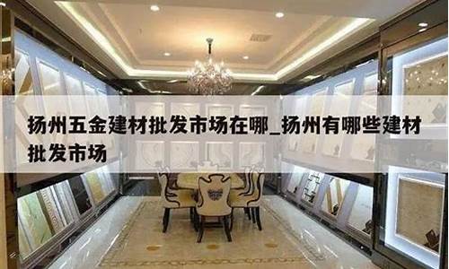 扬州建材五金价格多少_扬州五金建材市场