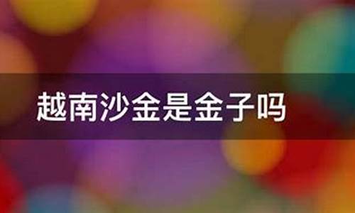 沙金是黄金么_沙金是金子吗金价
