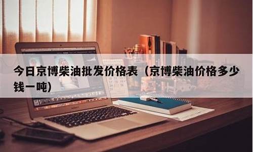 京博柴油和汽油今天的价格_临沂京博柴油价格