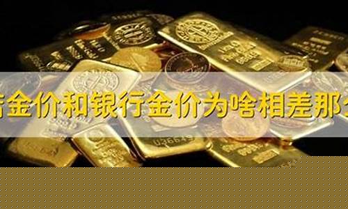 银行金价为什么那么便宜_为什么银行金价比金店低