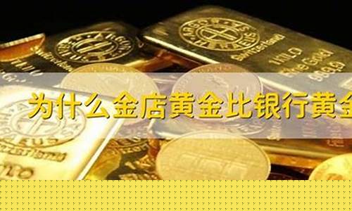 银行金价比金店金价贵一倍_金店的金价和银行的金价有什么区别